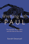 Wrestling with Paul: The Apostle, His Readers, and the Fate of the Jews