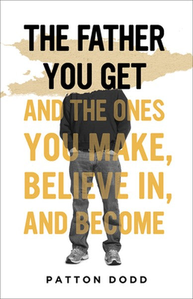 The Father You Get: And the Ones You Make, Believe In, and Become