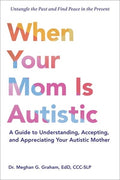 When Your Mom Is Autistic: A Guide to Understanding, Accepting, and Appreciating Your Autistic Mother
