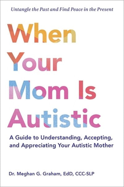 When Your Mom Is Autistic: A Guide to Understanding, Accepting, and Appreciating Your Autistic Mother