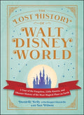 The Lost History of Walt Disney World: A Tour of the Forgotten, Little-Known, and Obscure History of the Most Magical Pl