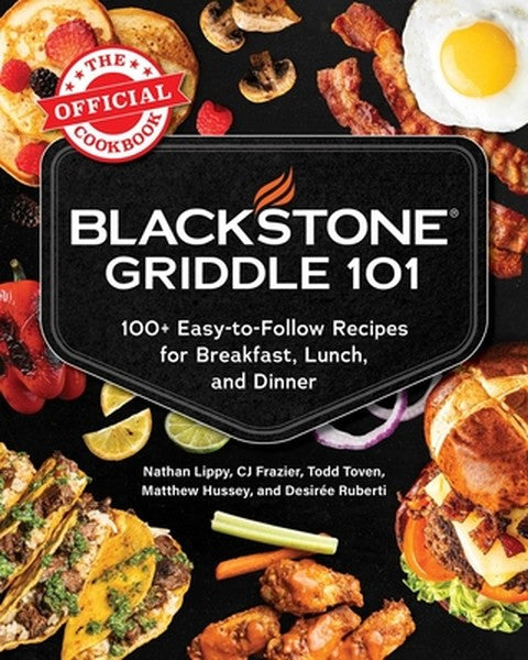 Blackstone Griddle 101: The Official Cookbook: 100+ Easy-To-Follow Recipes for Breakfast, Lunch, and Dinner