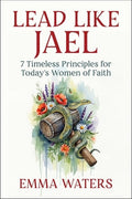 Lead Like Jael: 7 Timeless Principles for Today's Women of Faith