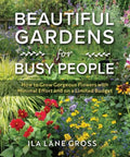 Beautiful Gardens for Busy People: How to Grow Gorgeous Flowers with Minimal Effort and on a Limited Budget