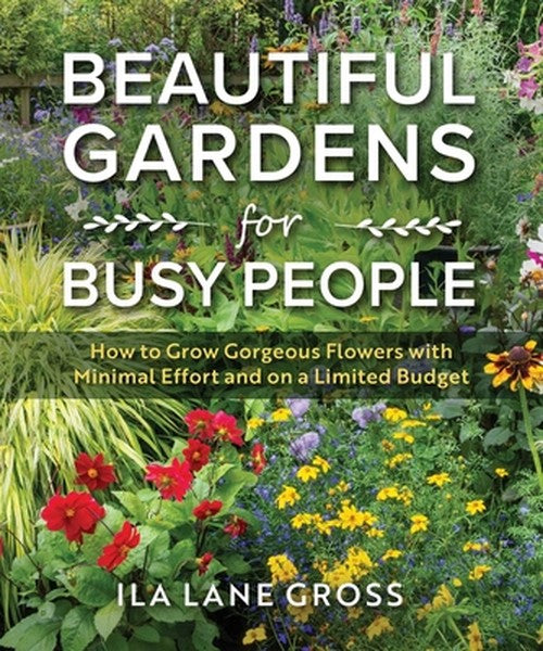Beautiful Gardens for Busy People: How to Grow Gorgeous Flowers with Minimal Effort and on a Limited Budget
