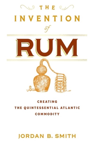 The Invention of Rum: Creating the Quintessential Atlantic Commodity