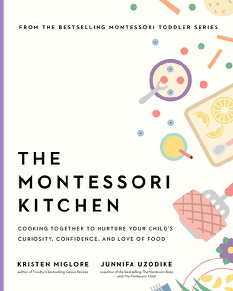 The Montessori Kitchen: A Parent's Guide to Nurturing Your Child's Curiosity, Confidence, and Connection to Food