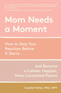 Mom Needs a Moment: How to Stop Your Reaction Before It Starts... and Become a Calmer, Happier, More Connected Parent