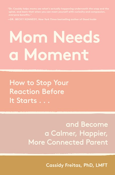 Mom Needs a Moment: How to Stop Your Reaction Before It Starts... and Become a Calmer, Happier, More Connected Parent