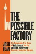The Impossible Factory: The Remarkable True Story of Kelly Johnson and the Lockheed Skunk Works, America's Innovation Ma