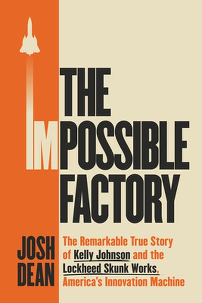 The Impossible Factory: The Remarkable True Story of Kelly Johnson and the Lockheed Skunk Works, America's Innovation Ma