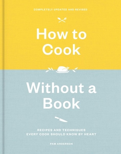 How to Cook Without a Book, Completely Updated and Revised: Recipes and Techniques Every Cook Should Know by Heart: A Co
