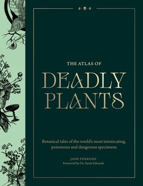 Atlas of Deadly Plants: Botanical Tales of the World's Most Intoxicating, Poisonous and Dangerous Specimens