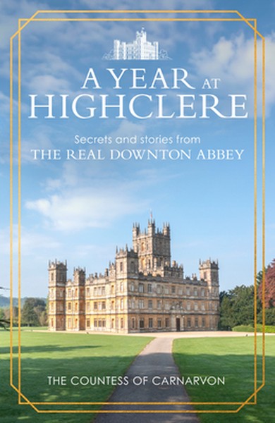 A Year at Highclere: Secrets and Stories from the Real Downton Abbey