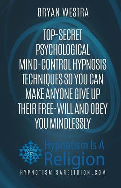 Top-Secret Psychological Mind-Control Hypnosis Techniques: So You Can Make Anyone Give Up Their Free-Will And Obey You M