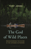 The God of Wild Places: Rediscovering the Divine in the Untamed Outdoors