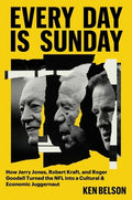 Every Day Is Sunday: How Jerry Jones, Robert Kraft, and Roger Goodell Turned the NFL Into a Cultural & Economic Juggerna