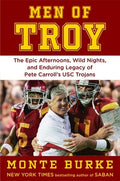 Men of Troy: The Epic Afternoons, Wild Nights, and Enduring Legacy of Pete Carroll's Usc Trojans