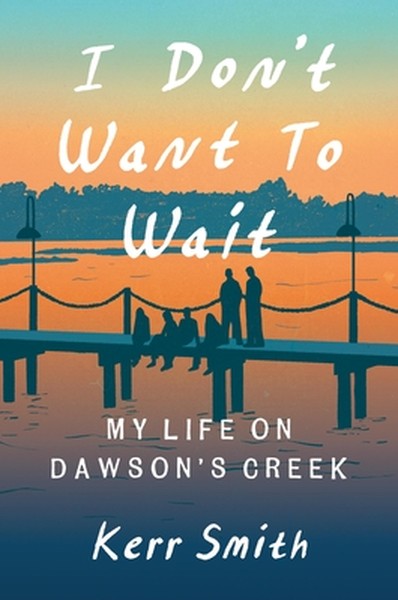 I Don't Want to Wait: My Life on Dawson's Creek