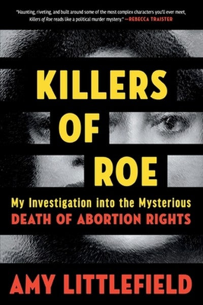 Killers of Roe: My Investigation Into the Mysterious Death of Abortion Rights