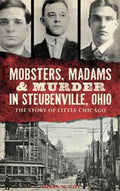 Mobsters, Madams & Murder in Steubenville, Ohio: The Story of Little Chicago