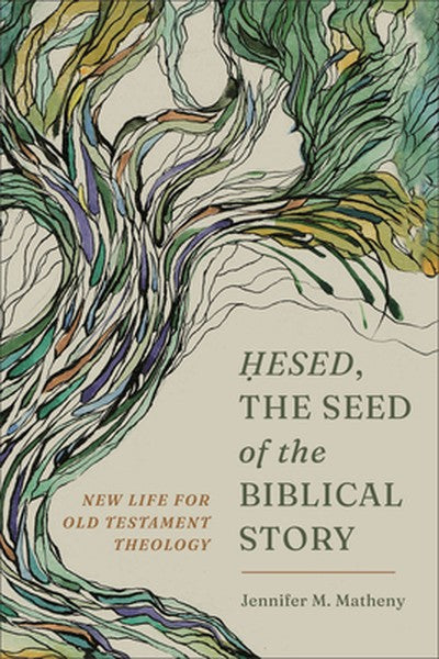 Hesed, the Seed of the Biblical Story: New Life for Old Testament Theology