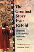 The Greatest Story Ever Retold: Envisioning Jesus Narratives from Gospels to Film