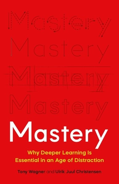 Mastery: Why Deeper Learning Is Essential in an Age of Distraction