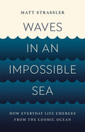 Waves in an Impossible Sea: How Everyday Life Emerges from the Cosmic Ocean