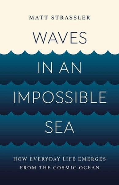 Waves in an Impossible Sea: How Everyday Life Emerges from the Cosmic Ocean
