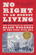 No Right to an Honest Living (Winner of the Pulitzer Prize): The Struggles of Boston's Black Workers in the Civil War Er
