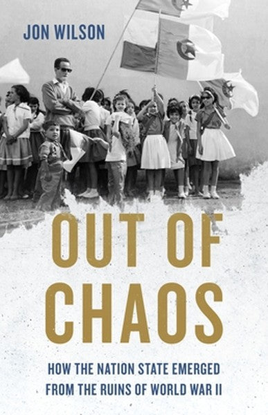 Out of Chaos: How the Nation State Emerged from the Ruins of World War II
