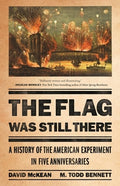 The Flag Was Still There: A History of the American Experiment in Five Anniversaries