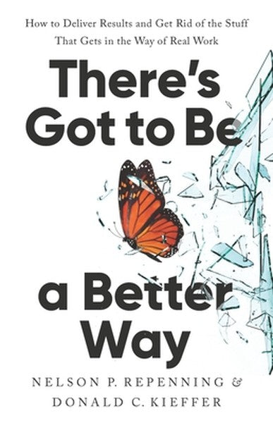 There's Got to Be a Better Way: How to Deliver Results and Get Rid of the Stuff That Gets in the Way of Real Work