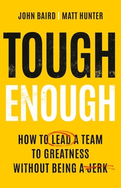 Tough Enough: How to Lead a Team to Greatness Without Being a Jerk