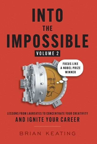 Into the Impossible Volume 2: Focus Like a Nobel Prize Winner: Lessons from Laureates to Concentrate Your Creativity and