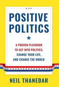 Positive Politics: A Proven Playbook to Get into Politics, Change Your Life, and Change the World