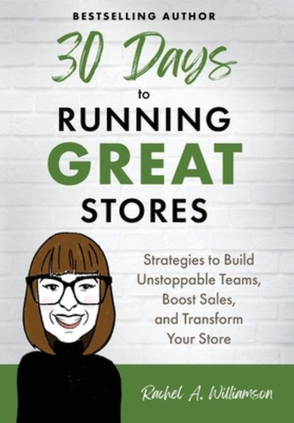30 Days to Running Great Stores: Strategies to Build Unstoppable Teams, Boost Sales, and Transform Your Store