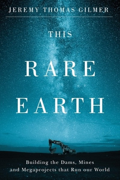 This Rare Earth: Building the Dams, Mines and Megaprojects That Run Our World