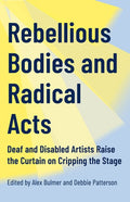 Rebellious Bodies and Radical Acts: Deaf and Disabled Artists Raise the Curtain on Cripping the Stage