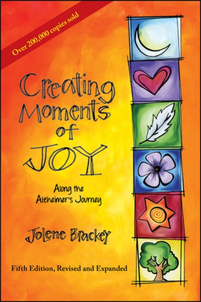 Creating Moments of Joy Along the Alzheimer's Journey: A Guide for Families and Caregivers, Fifth Edition, Revised and E