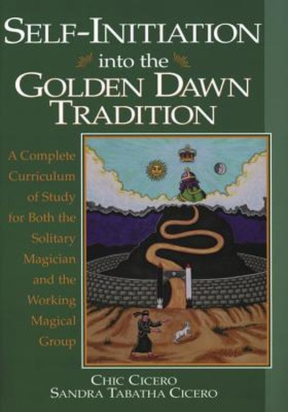 Self-Initiation Into the Golden Dawn Tradition: A Complete Cirriculum of Study for Both the Solitary Magician and the Wo