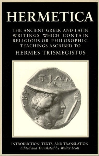 Hermetica Volume 1 Introduction, Texts, and Translation: The Ancient Greek and Latin Writings Which Contain Religious or