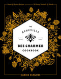The Asheville Bee Charmer Cookbook: Sweet and Savory Recipes Inspired by 28 Honey Varietals and Blends
