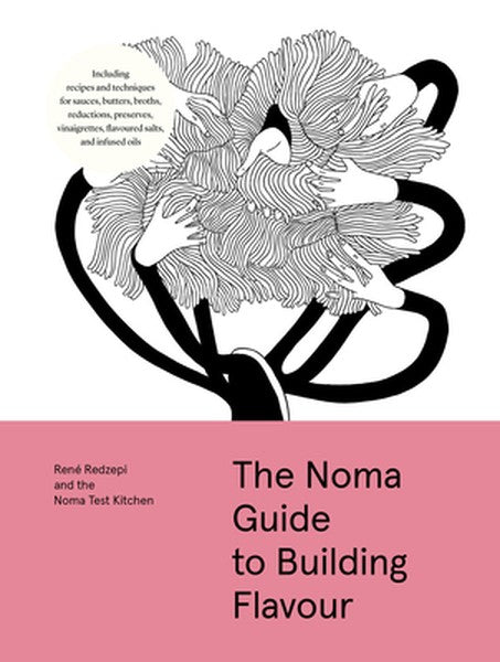 The Noma Guide to Building Flavour: Including Recipes and Techniques for Sauces, Butters, Broths, Reductions, Preserves,