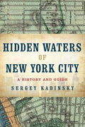 Hidden Waters of New York City: A History and Guide to 101 Forgotten Lakes, Ponds, Creeks, and Streams in the Five Borou
