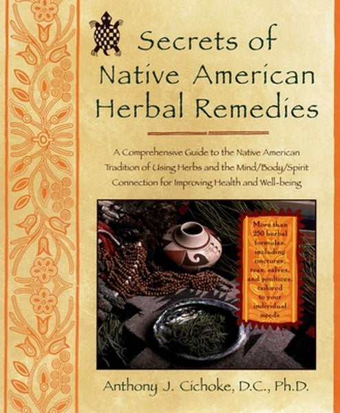 Secrets of Native American Herbal Remedies: A Comprehensive Guide to the Native American Tradition of Using Herbs and th