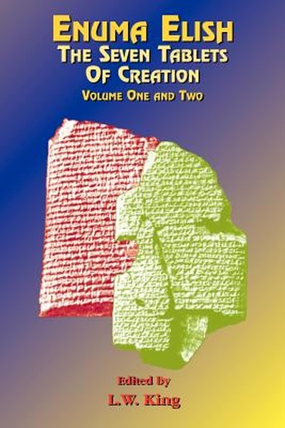 Enuma Elish: The Seven Tablets of Creation: The Babylonian and Assyrian Legends Concerning the Creation of the World and