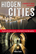 Hidden Cities: Travels to the Secret Corners of the World's Great Metropolises: a Memoir of Urban Exploration