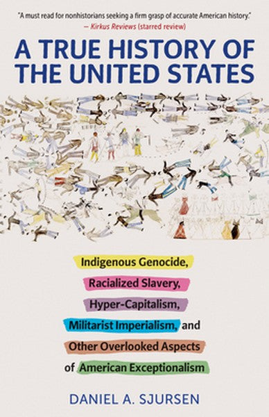 A True History of the United States: Indigenous Genocide, Racialized Slavery, Hyper-Capitalism, Militarist Imperialism a